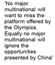 No major multinational will want to miss the platform offered by the Olympics. Equally no major multinational will ignore the opportunities presented by China